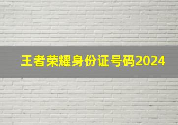 王者荣耀身份证号码2024