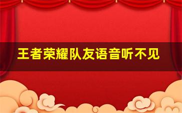 王者荣耀队友语音听不见