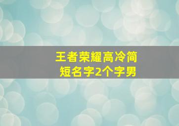 王者荣耀高冷简短名字2个字男