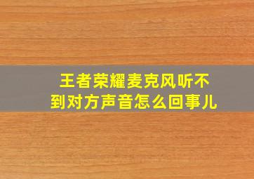 王者荣耀麦克风听不到对方声音怎么回事儿