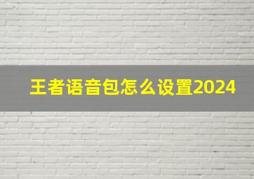 王者语音包怎么设置2024