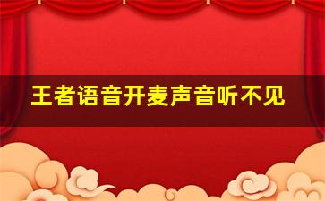 王者语音开麦声音听不见