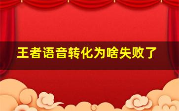 王者语音转化为啥失败了