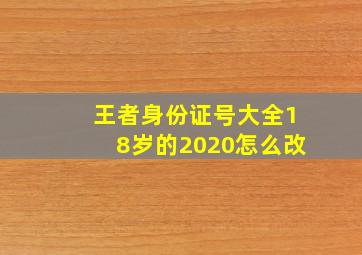 王者身份证号大全18岁的2020怎么改