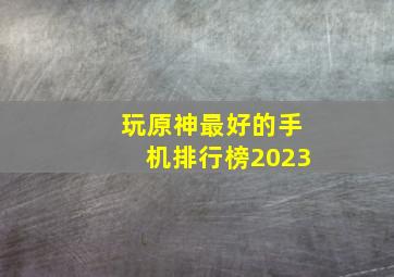 玩原神最好的手机排行榜2023