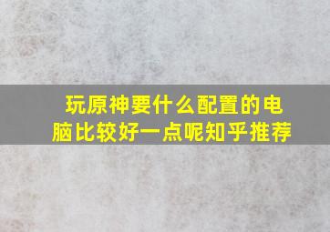 玩原神要什么配置的电脑比较好一点呢知乎推荐