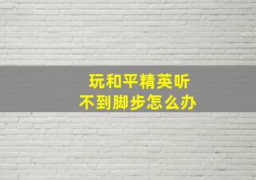 玩和平精英听不到脚步怎么办