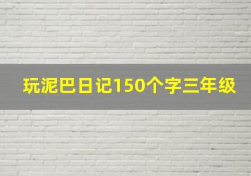 玩泥巴日记150个字三年级