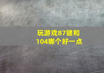 玩游戏87键和104哪个好一点