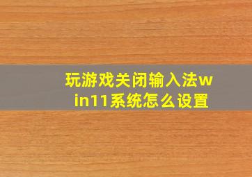 玩游戏关闭输入法win11系统怎么设置