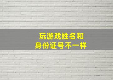 玩游戏姓名和身份证号不一样