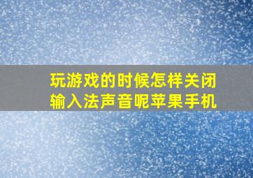 玩游戏的时候怎样关闭输入法声音呢苹果手机