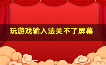 玩游戏输入法关不了屏幕