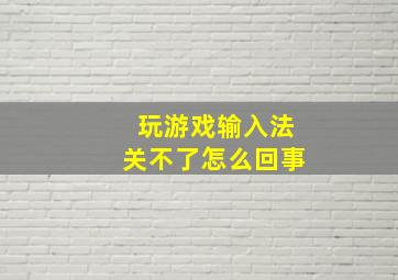 玩游戏输入法关不了怎么回事