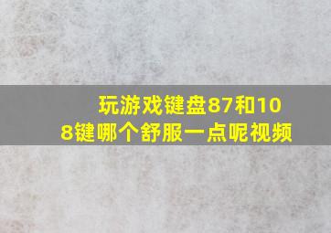 玩游戏键盘87和108键哪个舒服一点呢视频