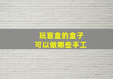 玩盲盒的盒子可以做哪些手工