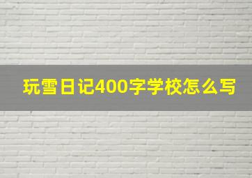 玩雪日记400字学校怎么写