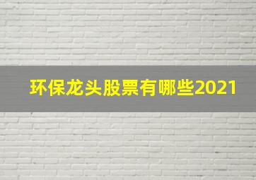 环保龙头股票有哪些2021