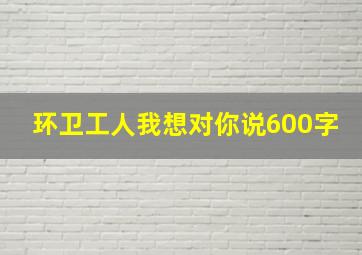 环卫工人我想对你说600字