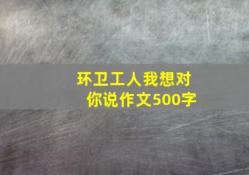 环卫工人我想对你说作文500字