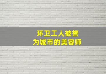 环卫工人被誉为城市的美容师