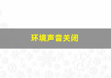 环境声音关闭