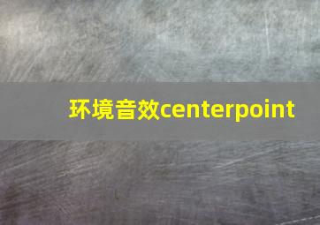 环境音效centerpoint