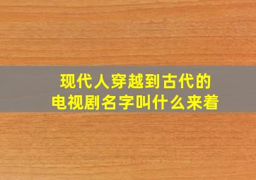 现代人穿越到古代的电视剧名字叫什么来着