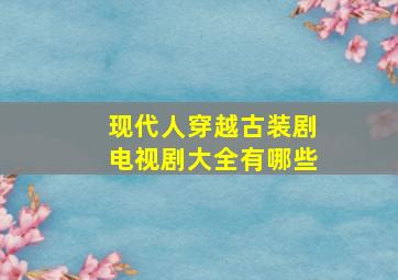 现代人穿越古装剧电视剧大全有哪些