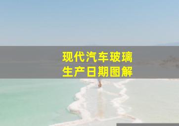 现代汽车玻璃生产日期图解