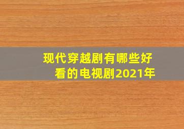 现代穿越剧有哪些好看的电视剧2021年