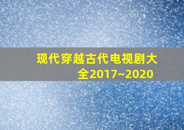 现代穿越古代电视剧大全2017~2020