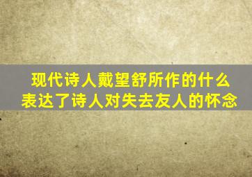 现代诗人戴望舒所作的什么表达了诗人对失去友人的怀念