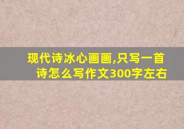 现代诗冰心画画,只写一首诗怎么写作文300字左右