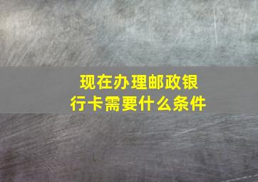 现在办理邮政银行卡需要什么条件