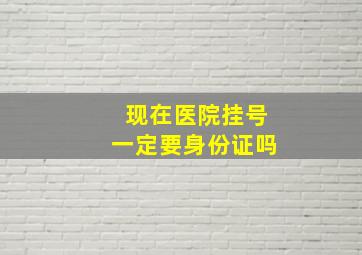 现在医院挂号一定要身份证吗