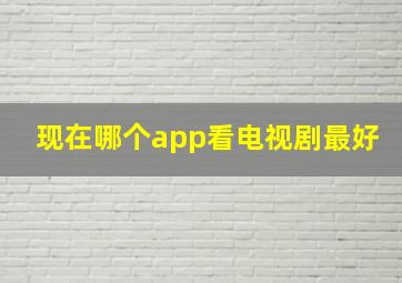 现在哪个app看电视剧最好