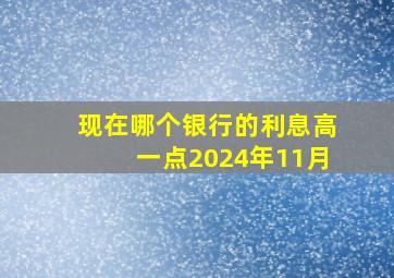 现在哪个银行的利息高一点2024年11月