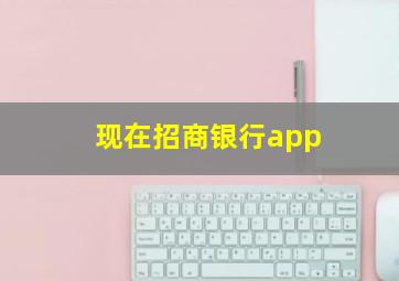 现在招商银行app