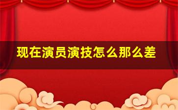 现在演员演技怎么那么差