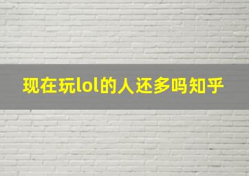 现在玩lol的人还多吗知乎