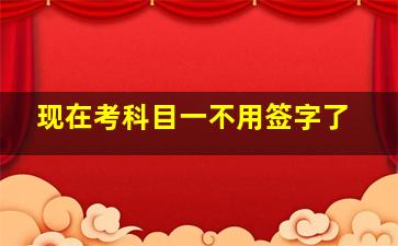 现在考科目一不用签字了