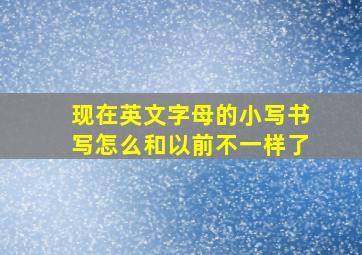 现在英文字母的小写书写怎么和以前不一样了