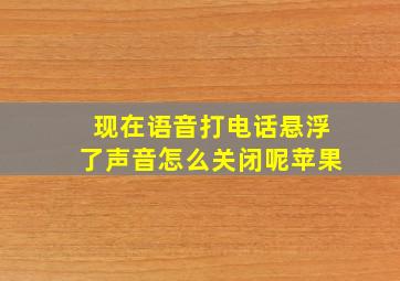 现在语音打电话悬浮了声音怎么关闭呢苹果