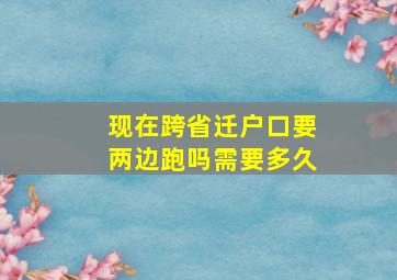 现在跨省迁户口要两边跑吗需要多久