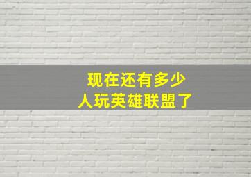 现在还有多少人玩英雄联盟了