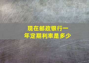 现在邮政银行一年定期利率是多少