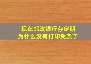 现在邮政银行存定期为什么没有打印凭条了