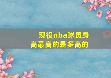 现役nba球员身高最高的是多高的