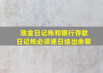 现金日记帐和银行存款日记帐必须逐日结出余额